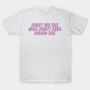 Don't sis me you don't even know me | meme T-Shirt